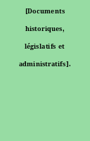 [Documents historiques, législatifs et administratifs].