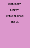 [Montmédy - Longwy - Bouillon]. N°109. Flle 68.