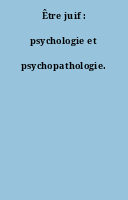Être juif : psychologie et psychopathologie.