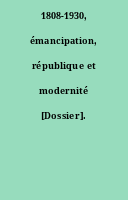 1808-1930, émancipation, république et modernité [Dossier].