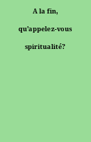 A la fin, qu'appelez-vous spiritualité?