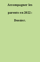 Accompagner les parents en 2022 : Dossier.
