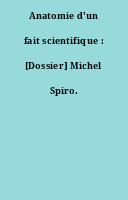 Anatomie d'un fait scientifique : [Dossier] Michel Spiro.