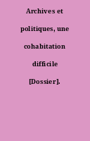 Archives et politiques, une cohabitation difficile [Dossier].