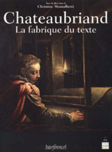 Chateaubriand : la fabrique du texte : [actes du colloque "Relectures de Chateaubriand" de l'université de Rennes II (18, 19 et 20 juin 1998)]