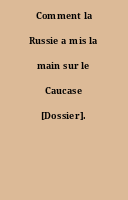Comment la Russie a mis la main sur le Caucase [Dossier].