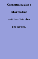 Communication : Information médias théories pratiques.