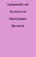 Compostelle sur les traces de Saint Jacques [Dossier].