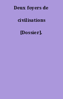 Deux foyers de civilisations [Dossier].