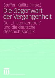Die Gegenwart der Vergangenheit : der "Historikerstreit" und die deutsche Geschichtspolitik