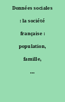 Données sociales : la société française : population, famille, éducation, formation, emploi, salaires, conditions de travail, santé, revenus, patrimoine, conditions de vie, dimension spatiale, liens sociaux, protection sociale.