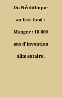 Du Néolithique au fast-food : Manger : 10 000 ans d'invention alimentaire.