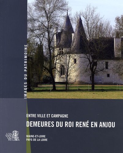 Entre ville et campagne : demeures du roi René en Anjou : Maine-et-Loire, Pays de la Loire