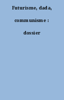 Futurisme, dada, communisme : dossier
