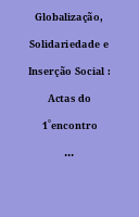 Globalização, Solidariedade e Inserção Social : Actas do 1˚encontro da licenciatura em "Reabilitação e inserção Social" ISPA-Lisboa 27, 28, 29 e 30 de Novembro de 2002