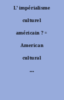 L' impérialisme culturel américain ? = American cultural imperialism ?