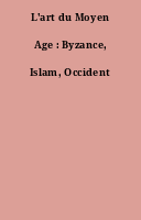 L'art du Moyen Age : Byzance, Islam, Occident