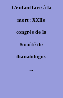 L'enfant face à la mort : XXIIe congrès de la Société de thanatologie, Maison de la chimie, Paris, 17-18 juin 1994.