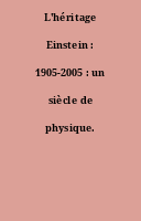 L'héritage Einstein : 1905-2005 : un siècle de physique.