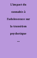 L'impact du cannabis à l'adolescence sur la transition psychotique de l'adulte