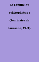 La Famille du schizophrène : (Séminaire de Lausanne, 1973).