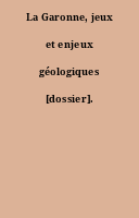 La Garonne, jeux et enjeux géologiques [dossier].