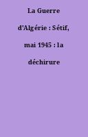 La Guerre d'Algérie : Sétif, mai 1945 : la déchirure