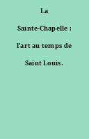 La Sainte-Chapelle : l'art au temps de Saint Louis.