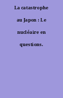 La catastrophe au Japon : Le nucléaire en questions.
