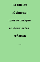 La fille du régiment : opéra-comique en deux actes : création : Paris, Opéra-Comique, 11 février 1840