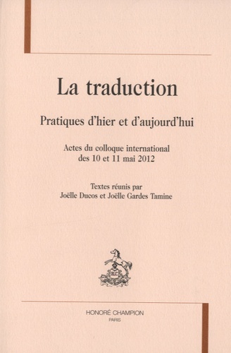 La traduction : pratiques d'hier et d'aujourd'hui : actes du colloque international des 10 et 11 mai 2012