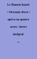 Le Manoir hanté = Straszny dwor : opéra en quatre actes : livret intégral en polonais
