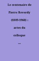Le centenaire de Pierre Reverdy (1889-1960) : actes du colloque d'Angers, Sablé-sur-Sarthe, Solesmes, du 14 au 16 septembre 1989