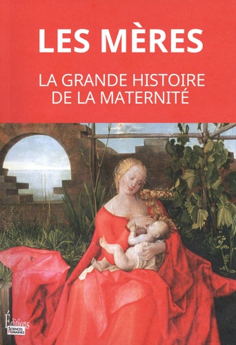 Les mères : la grande histoire de la maternité : de la préhistoire à nos jours