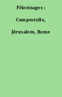 Pèlerinages : Compostelle, Jérusalem, Rome