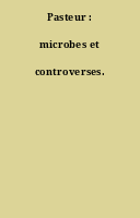 Pasteur : microbes et controverses.