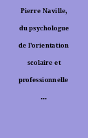 Pierre Naville, du psychologue de l'orientation scolaire et professionnelle au sociologue du travail [Dossier].