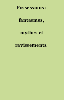Possessions : fantasmes, mythes et ravissements.