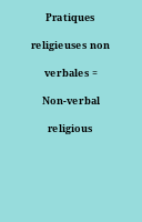 Pratiques religieuses non verbales = Non-verbal religious practices