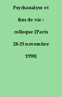 Psychanalyse et fins de vie : colloque [Paris 28-29 novembre 1998]