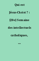 Qui est Jésus-Christ ? : [20e] Semaine des intellectuels catholiques, [Paris.] 6-13 mars 1968.