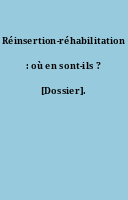 Réinsertion-réhabilitation : où en sont-ils ? [Dossier].
