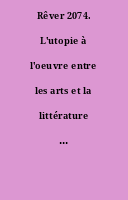 Rêver 2074. L'utopie à l'oeuvre entre les arts et la littérature : Dossier.
