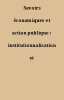 Savoirs économiques et action publique : institutionnalisation et usages.