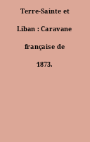 Terre-Sainte et Liban : Caravane française de 1873.
