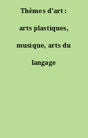 Thèmes d'art : arts plastiques, musique, arts du langage