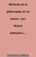 Méthode de la philosophie de la nature : par Michel Ambacher,...