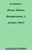 La Grotte : [Paris, Théâtre Montparnasse, 4 octobre 1961.]