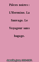 Pièces noires : L'Hermine. La Sauvage. Le Voyageur sans bagage. Eurydice