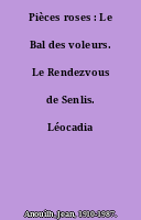 Pièces roses : Le Bal des voleurs. Le Rendezvous de Senlis. Léocadia
